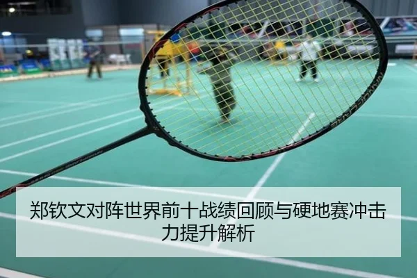 郑钦文对阵世界前十战绩回顾与硬地赛冲击力提升解析