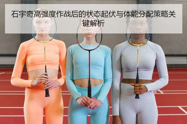 石宇奇高强度作战后的状态起伏与体能分配策略关键解析
