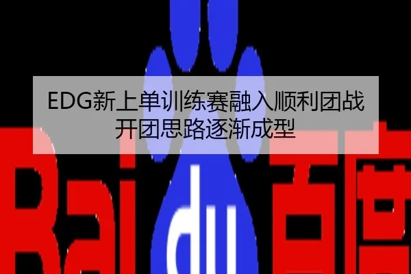 EDG新上单训练赛融入顺利团战开团思路逐渐成型